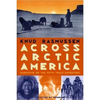 Across Arctic America Narrative of the Fifth Thule Expedition (Classic Reprint Series) [Paperback] [February 1999] (Author) Knud Rasmussen, Knud Rassmussen, Terrence Cole Books