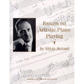 Essays on Artistic Piano Playing and Other Topics (Former Students, Texas A&m Univ.; 74) Silvio Scionti 9781574410419 Books