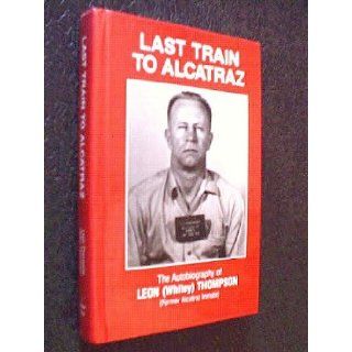 Last Train to Alcatraz The Autobiography of Leon (Whitey) Thompson (Former Alcatraz Inmate) Leon W. Thompson Books