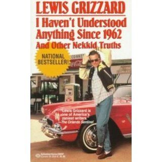 I Haven't Understood Anything Since 1962 and Other Nekkid Truths Lewis Grizzard 9780679406853 Books