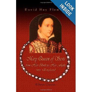 Mary Queen of Scots, from Her Birth to Her Flight into England A Brief Biography with Critical Notes, a Few Documents hitherto Unpublished, and an Itinerary David Hay Fleming 9781402172755 Books