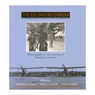 Colonising Camera Photographs In Making Of Namibian History Wolfram Hartmann, Patricia Hayes, Jeremy Silvester 9780821412619 Books