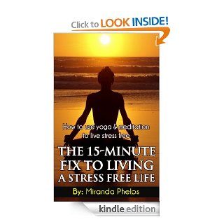 The 15 Minute Fix to Living A Stress Free Life   How to use Yoga and Meditation to Live Stress Free eBook Miranda Phelps Kindle Store
