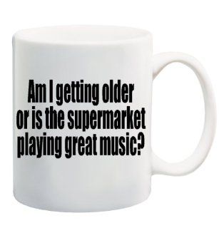 AM I GETTING OLDER OR IS THE SUPERMARKET PLAYING GREAT MUSIC? Mug Cup   11 ounces  