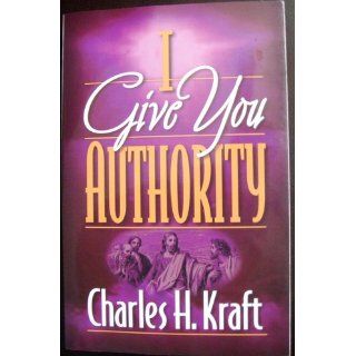 I Give You Authority Practicing the Authority Jesus Gave Us (9780800792565) Charles H. Kraft Books