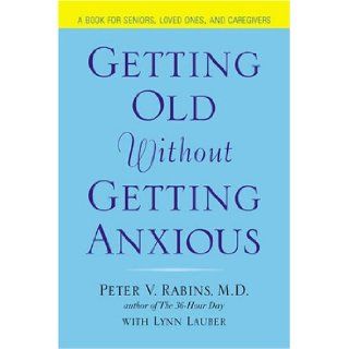 Getting Old Without Getting Anxious Peter Rabins 9781583332108 Books