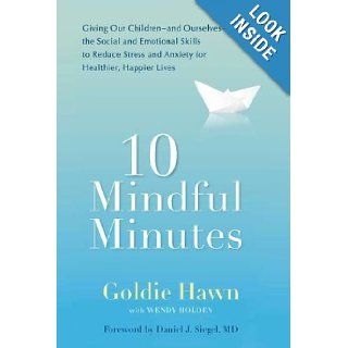 10 Mindful Minutes Giving Our Children  and Ourselves  the Social and Emotional Skills to Reduce Stress and Anxiety for Healthier, Happy Lives Goldie Hawn, Daniel J. Siegel 9780399536069 Books