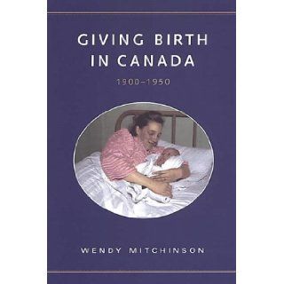 Giving Birth in Canada, 1900 1950 (Studies in Gender and History) Wendy Mitchinson 9780802084712 Books
