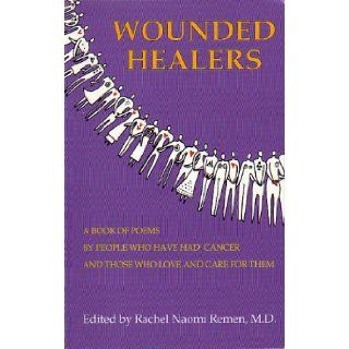 Wounded Healers A Book of Poems by People Who Have Had Cancer and Those Who Love and Care For Them Rachel Naomi Remen 9780964462007 Books