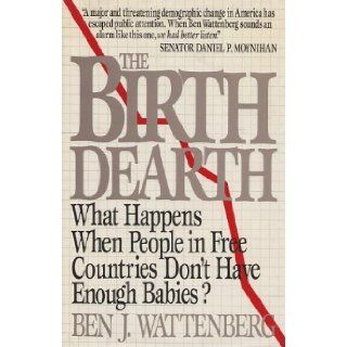 The Birth Dearth  What Happens When People in Free Countries Don't Have Enough Babies? Ben J. Wattenberg Books