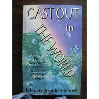 Cast out in the world From the Bruderhof communities to a life on her own (Women from Utopia series) Miriam A. Holmes, Gertrude Enders Huntington, Miriam Arnold Holmes 9781882260126 Books
