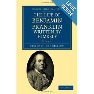 The Life of Benjamin Franklin, Written by Himself (Cambridge Library Collection   North American History) Benjamin Franklin, John Bigelow 9781108033411 Books