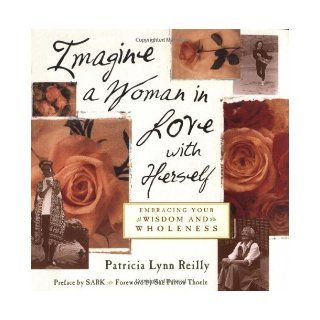 Imagine a Woman in Love With Herself Embracing Your Wisdom and Wholeness Patricia Lynn Reilly, SARK 9781573241694 Books