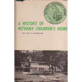 A history of Bethany Children's Home Of the United Church of Christ, Womelsdorf, Pa. One hundred years of service to children, 1863 1963 Ray S Vandevere Books