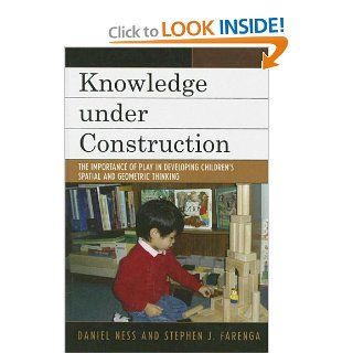 Knowledge under Construction The Importance of Play in Developing Children's Spatial and Geometric Thinking (9780742547889) Daniel Ness, Stephen J. Farenga Books