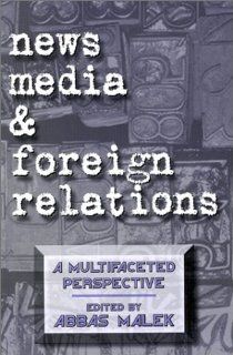 News Media and Foreign Relations A Multifaceted Perspective (Ablex Communication, Culture & Information Series.) Abbas Malek 9781567502732 Books