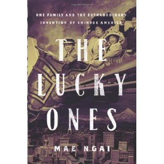 The Lucky Ones One Family and the Extraordinary Invention of Chinese America Mae Ngai Books