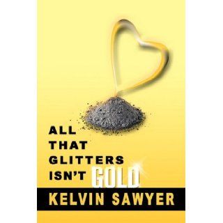All That Glitters Isn't Gold Kelvin Sawyer 9781453577974 Books