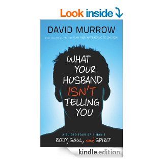 What Your Husband Isn't Telling You A Guided Tour of a Man's Body, Soul, and Spirit   Kindle edition by David Murrow. Religion & Spirituality Kindle eBooks @ .