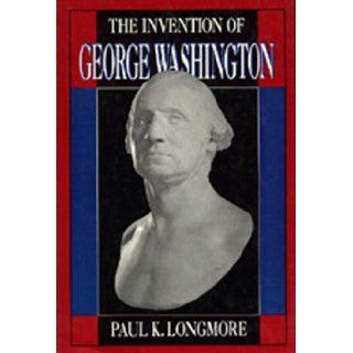 The Invention of George Washington Paul K. Longmore 9780520062726 Books