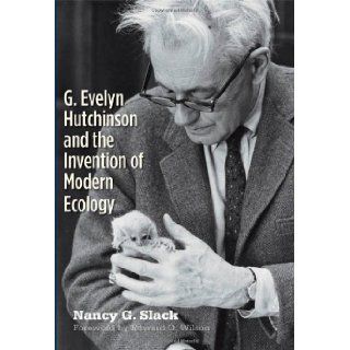 G. Evelyn Hutchinson and the Invention of Modern Ecology Nancy G. Slack, Edward O. Wilson 9780300161380 Books