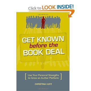 Get Known Before The Book Deal Use Your Personal Strengths To Grow An Author Platform Christina Katz 9781582975542 Books