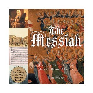 The Messiah The Little Known Story of Handel's Beloved Oratorio Tim Slover 9781933317588 Books
