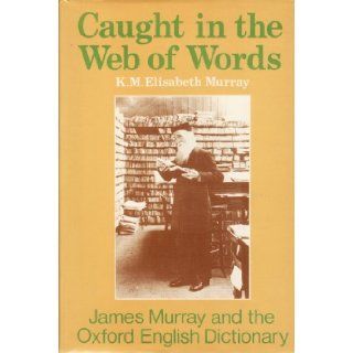 Caught in the Web of Words; James A. H. Murray and the Oxford English Dictionary K. M. Elisabeth Murray, R. W. Burchfield Books