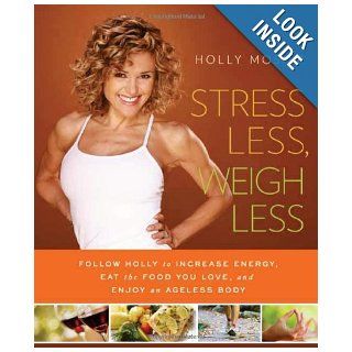 Stress Less, Weigh Less Follow Holly to Increase Energy, Eat the Food You Love, and Enjoy an Ageless Body Holly Mosier 9781608321131 Books