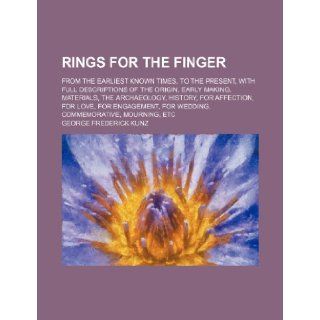 Rings for the finger; from the earliest known times, to the present, with full descriptions of the origin, early making, materials, the archaeology,for wedding, commemorative, mourning, etc George Frederick Kunz 9781236260321 Books