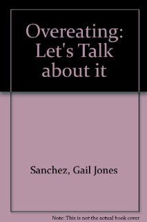Overeating Let's Talk About It Gail Jones Sanchez, Mary Gerbino, Lucy Miskiewicz 9780875183718 Books