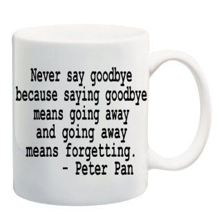 NEVER SAY GOODBYE BECAUSE SAYING GOODBYE MEANS GOING AWAY AND GOING AWAY MEANS FORGETTING   PETER PAN Mug Cup   11 ounces  