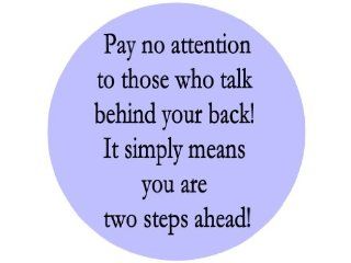 Pay No Attention to Those Who Talk Behind Your Back It Simply Means You Are Two Steps Ahead1.25" Badge Pinback Button 