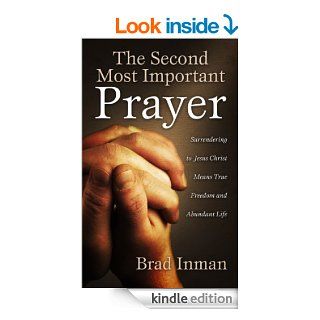 The Second Most Important Prayer Surrendering to Jesus Christ Means True Freedom and Abundant Life eBook Brad Inman Kindle Store