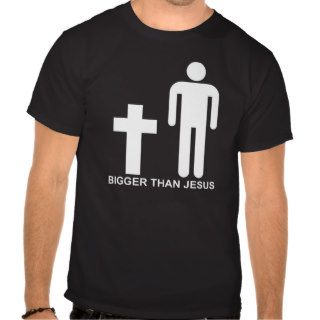 Bigger than Jesus T shirts
