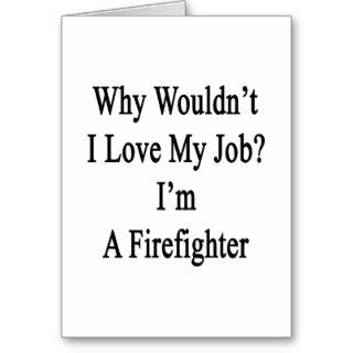 Why Wouldn't I Love My Job? I'm A Firefighter Cards