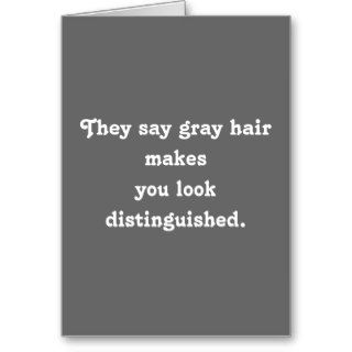 They say gray hair makesyou look distinguished. greeting card