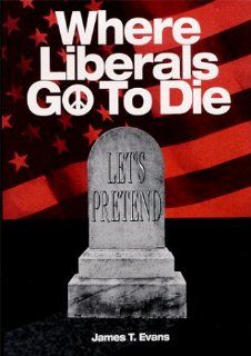 Where Liberals Go to Die The End of Let's Pretend James T. Evans 9780964038806 Books