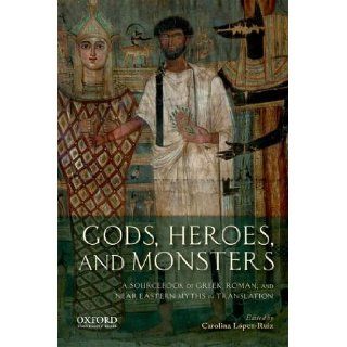 Gods, Heroes, and Monsters A Sourcebook of Greek, Roman, and Near Eastern Myths in Translation Carolina Lpez Ruiz 9780199797356 Books
