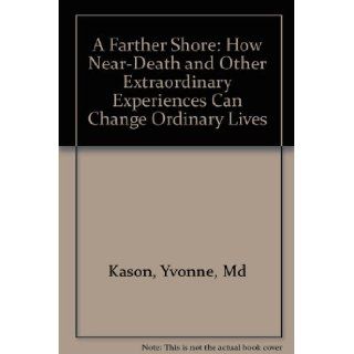 A Farther Shore How Near Death and Other Extraordinary Experiences Can Change Ordinary Lives Yvonne, Md Kason, Teri Degler 9780006380535 Books