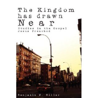 The Kingdom Has Drawn Near Studies In The Gospel Jesus Preached Benjamin Miller 9780578020471 Books