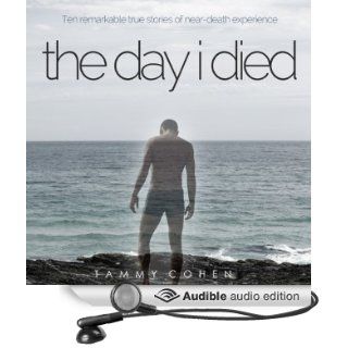 The Day I Died Ten Remarkable True Stories of Near death Experience (Audible Audio Edition) Tammy Cohen, Simon Whistler Books