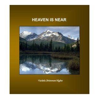 Heaven Is Near Vachele Christensen Higbee 9781449544386 Books