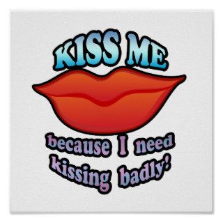 KISS ME because I need kissing badly Print