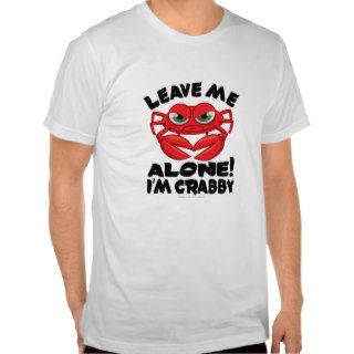 Leave Me Alone I'm Crabby T Shirts
