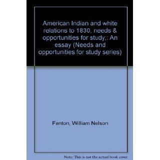 American Indian and white relations to 1830, needs & opportunities for study; An essay (Needs and opportunities for study series) William Nelson Fenton Books