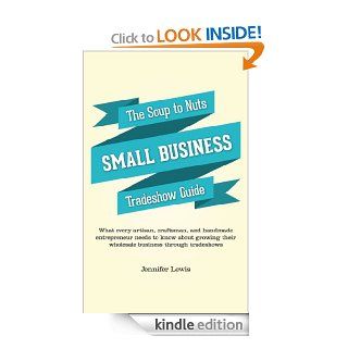 The Soup To Nuts Small Business Tradeshow Guide What every artisan, craftsman, and handmade entrepreneur needs to know about growing their wholesale business through tradeshows eBook Jennifer Lewis Kindle Store