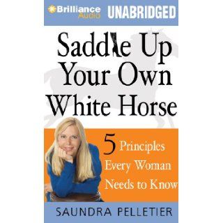 Saddle Up Your Own White Horse 5 Principles Every Woman Needs to Know Saundra Pelletier, Christina Traister 9781455878321 Books