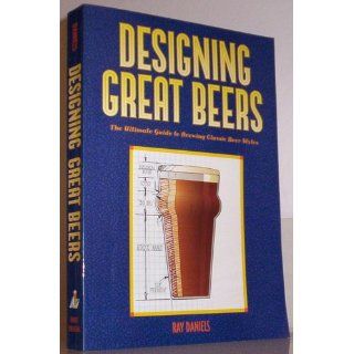 Designing Great Beers The Ultimate Guide to Brewing Classic Beer Styles Ray Daniels 9780937381502 Books