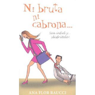 Ni Bruta Ni Cabrona Sea Infiel Y Disfrutelo/Neither an Idiot Nor a Bitch Be Unfaithful and Enjoy It (Spanish Edition) Ana Flor Raucci 9789707102484 Books